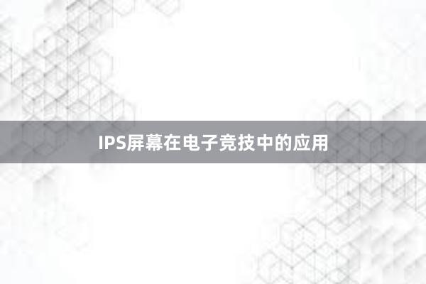 IPS屏幕在电子竞技中的应用