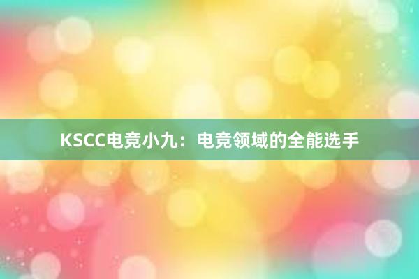 KSCC电竞小九：电竞领域的全能选手