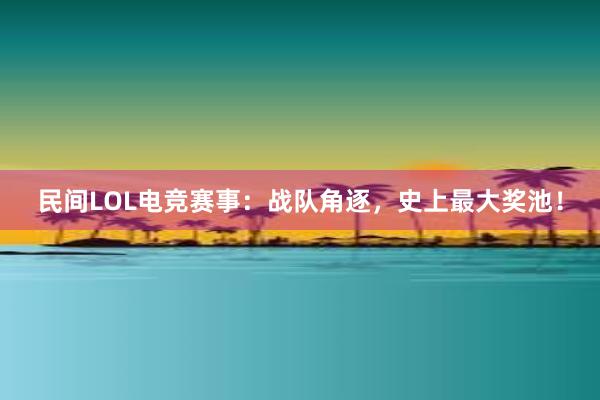 民间LOL电竞赛事：战队角逐，史上最大奖池！