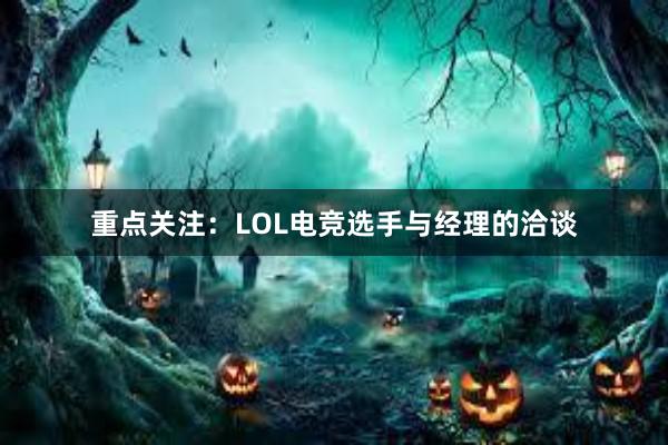 重点关注：LOL电竞选手与经理的洽谈