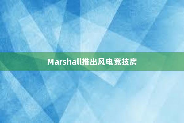 Marshall推出风电竞技房