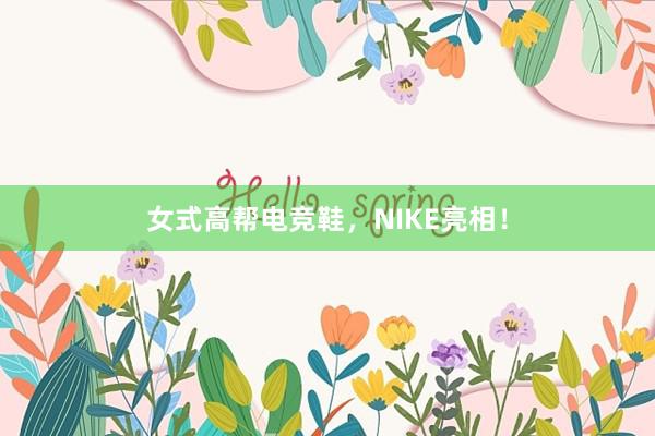 女式高帮电竞鞋，NIKE亮相！