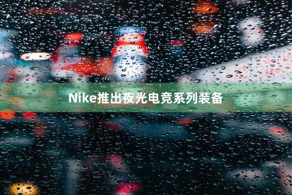 Nike推出夜光电竞系列装备