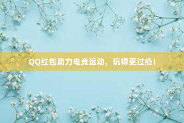 QQ红包助力电竞运动，玩得更过瘾！