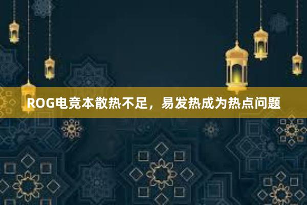 ROG电竞本散热不足，易发热成为热点问题