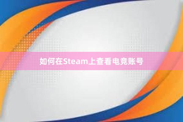 如何在Steam上查看电竞账号