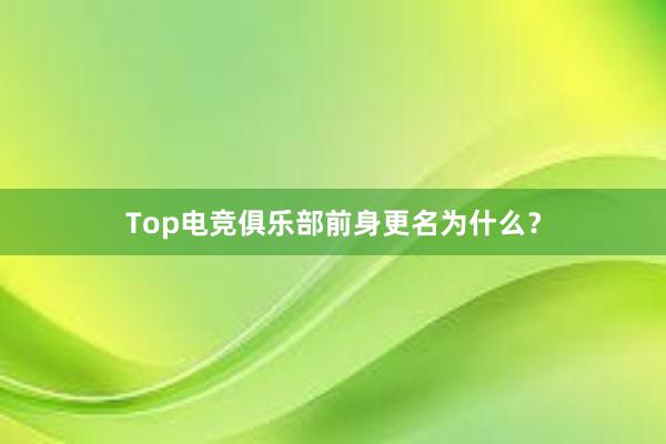 Top电竞俱乐部前身更名为什么？