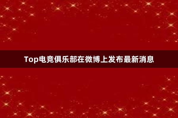 Top电竞俱乐部在微博上发布最新消息