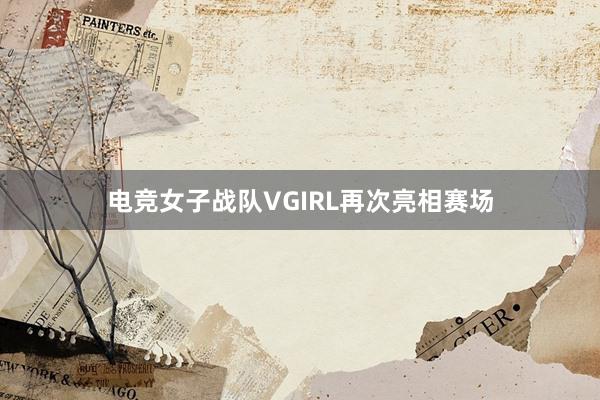 电竞女子战队VGIRL再次亮相赛场