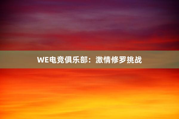 WE电竞俱乐部：激情修罗挑战