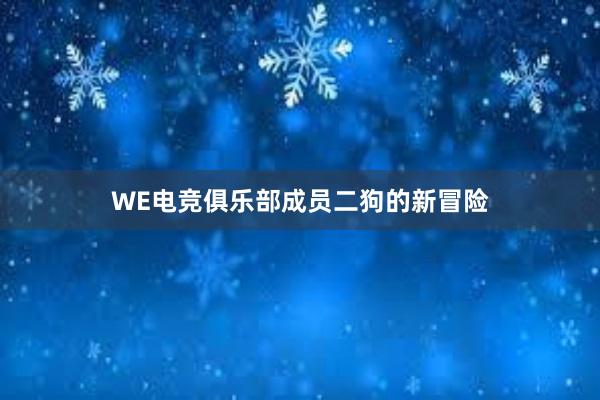 WE电竞俱乐部成员二狗的新冒险