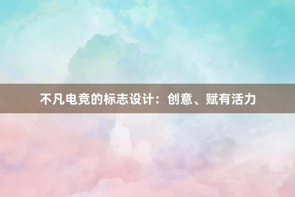 不凡电竞的标志设计：创意、赋有活力