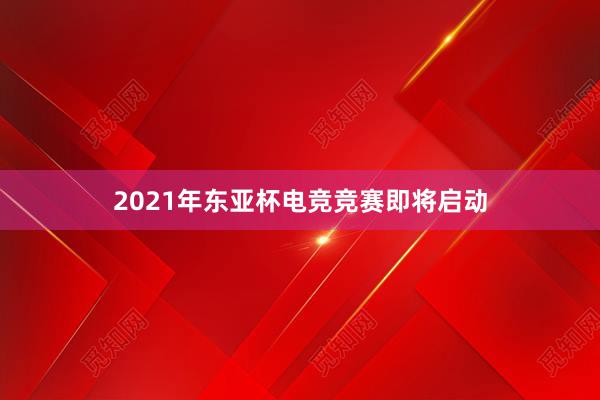 2021年东亚杯电竞竞赛即将启动