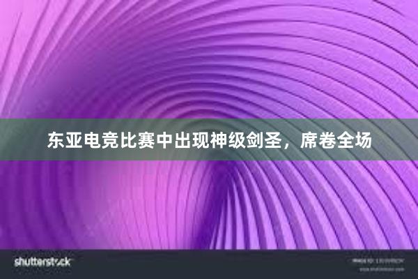 东亚电竞比赛中出现神级剑圣，席卷全场