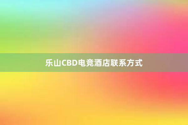 乐山CBD电竞酒店联系方式