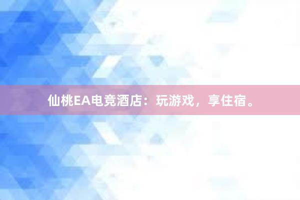 仙桃EA电竞酒店：玩游戏，享住宿。