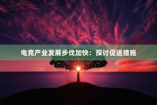 电竞产业发展步伐加快：探讨促进措施