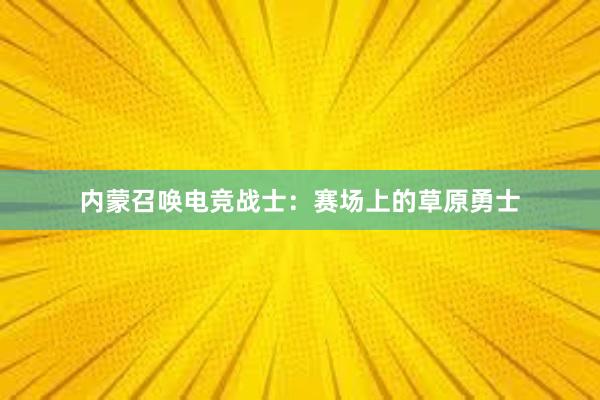 内蒙召唤电竞战士：赛场上的草原勇士