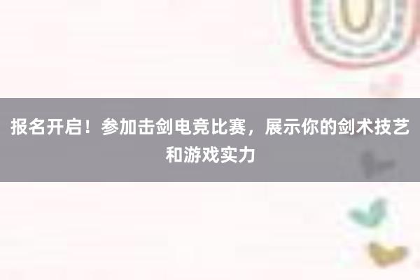 报名开启！参加击剑电竞比赛，展示你的剑术技艺和游戏实力