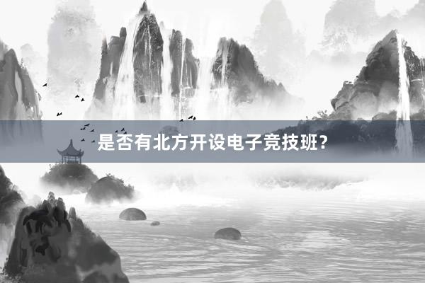 是否有北方开设电子竞技班？