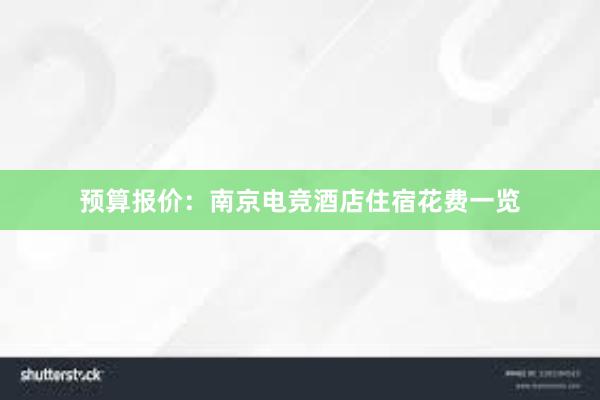 预算报价：南京电竞酒店住宿花费一览