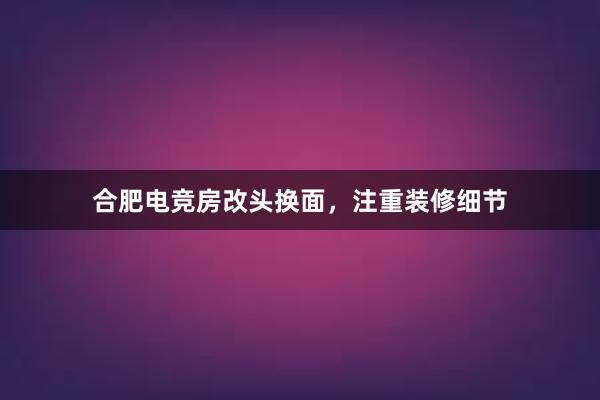 合肥电竞房改头换面，注重装修细节