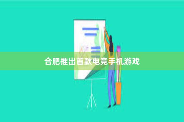 合肥推出首款电竞手机游戏