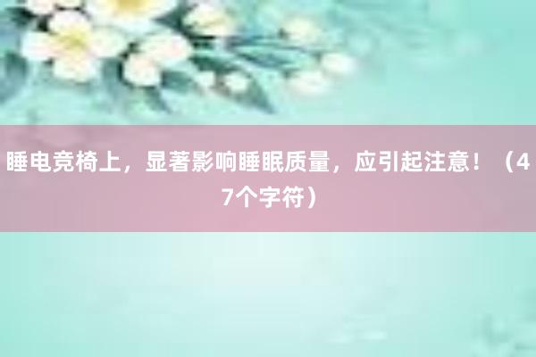 睡电竞椅上，显著影响睡眠质量，应引起注意！（47个字符）