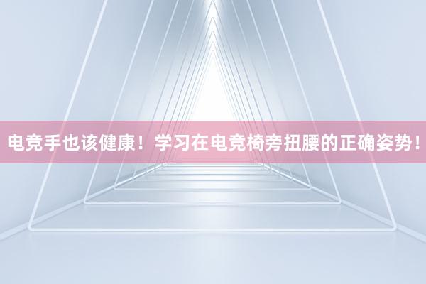 电竞手也该健康！学习在电竞椅旁扭腰的正确姿势！