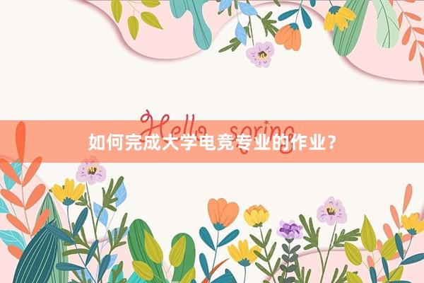 如何完成大学电竞专业的作业？