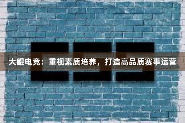 大鲲电竞：重视素质培养，打造高品质赛事运营