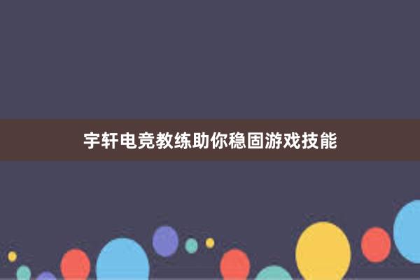 宇轩电竞教练助你稳固游戏技能