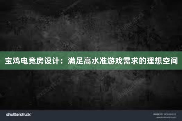 宝鸡电竞房设计：满足高水准游戏需求的理想空间