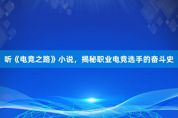 听《电竞之路》小说，揭秘职业电竞选手的奋斗史