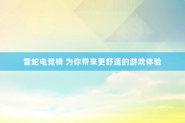 雷蛇电竞椅 为你带来更舒适的游戏体验