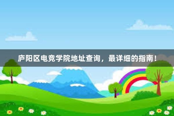 庐阳区电竞学院地址查询，最详细的指南！