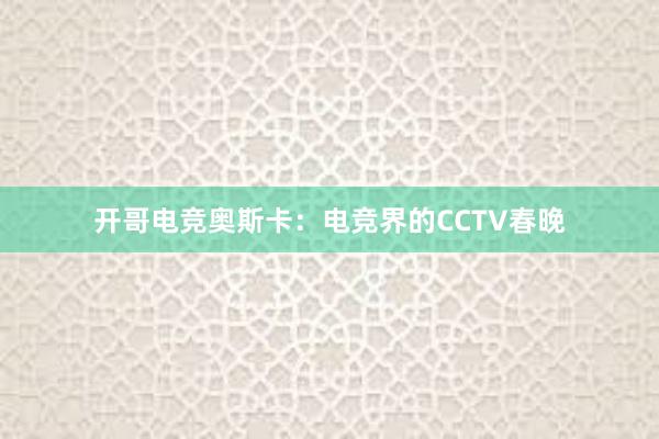 开哥电竞奥斯卡：电竞界的CCTV春晚