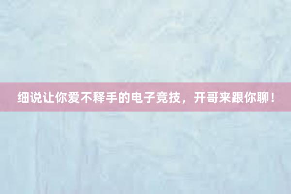 细说让你爱不释手的电子竞技，开哥来跟你聊！