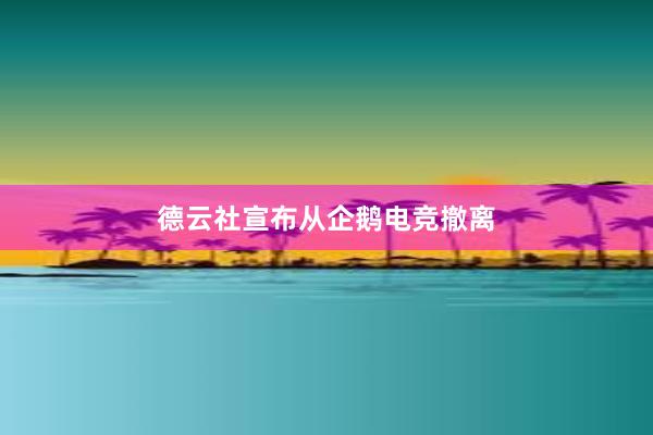 德云社宣布从企鹅电竞撤离