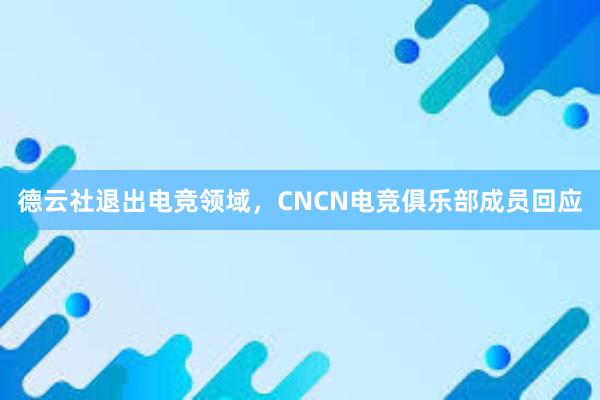 德云社退出电竞领域，CNCN电竞俱乐部成员回应