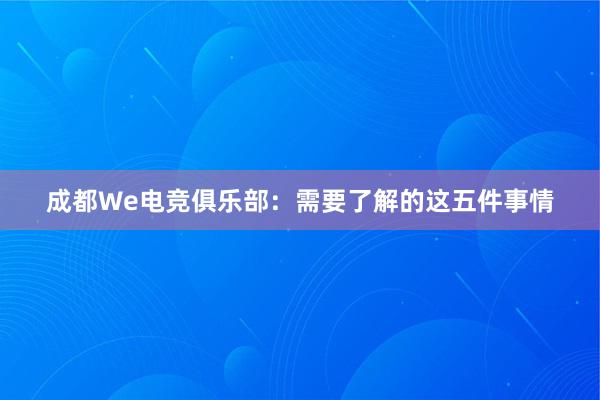 成都We电竞俱乐部：需要了解的这五件事情