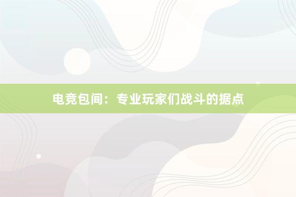 电竞包间：专业玩家们战斗的据点