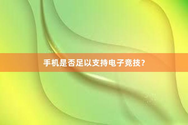 手机是否足以支持电子竞技？