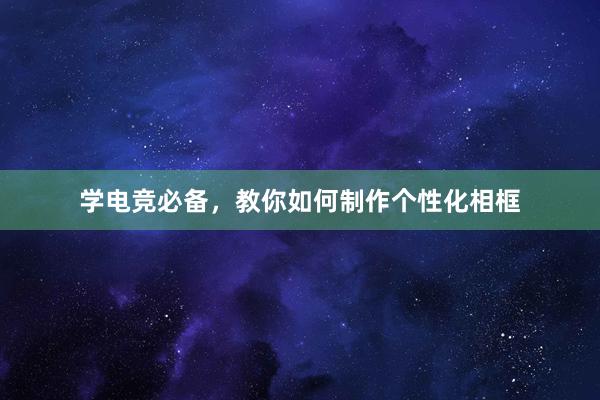 学电竞必备，教你如何制作个性化相框