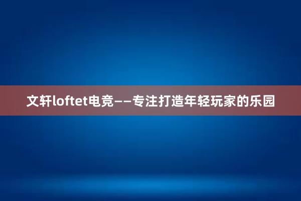 文轩loftet电竞——专注打造年轻玩家的乐园