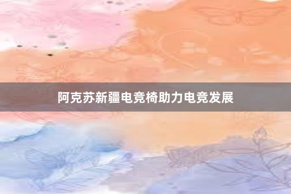 阿克苏新疆电竞椅助力电竞发展