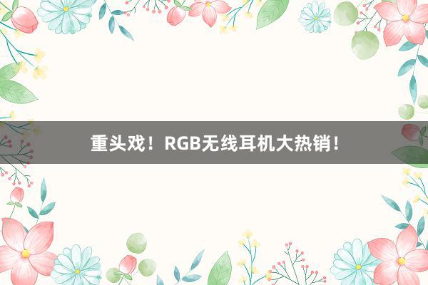 重头戏！RGB无线耳机大热销！