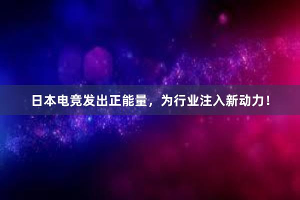 日本电竞发出正能量，为行业注入新动力！