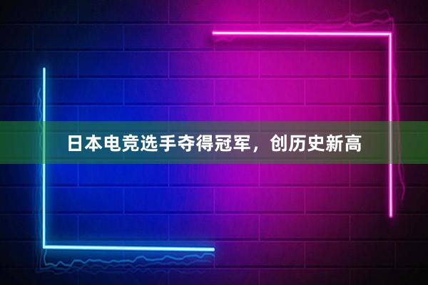 日本电竞选手夺得冠军，创历史新高