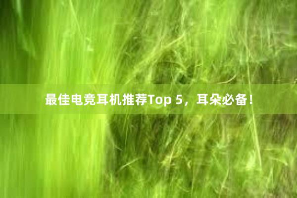 最佳电竞耳机推荐Top 5，耳朵必备！